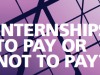 INTERNSHIPS: TO PAY OR NOT TO PAY?
